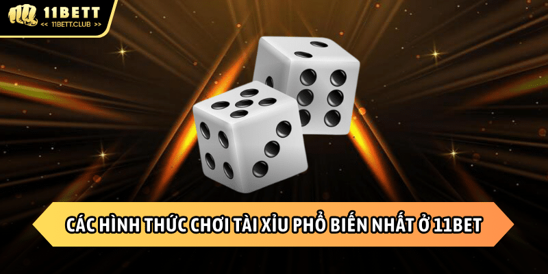 Những hình thức chơi tài xỉu thú vị 11BET hiện nay