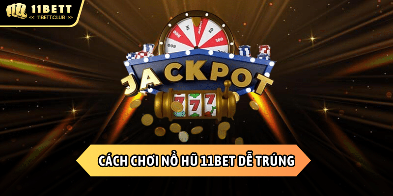 Cách chơi Nổ hũ 11BET nhận được thưởng khủng