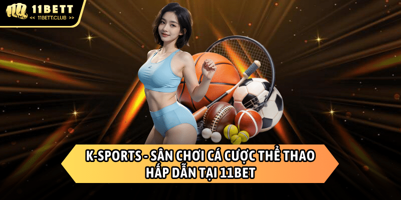 K-Sports - Sảnh cá độ thể thao hấp dẫn chỉ có tại 11BET