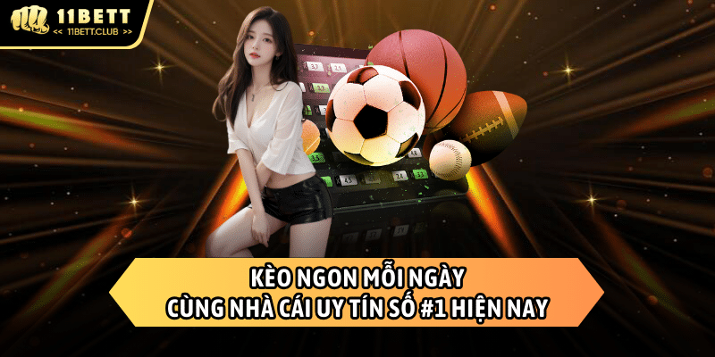 Kèo ngon mỗi ngày cùng 11BET