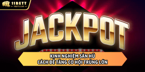 Kinh nghiệm săn hũ 11bet