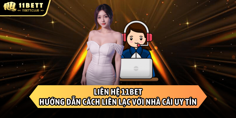 Liên hệ 11BET - Cách giải quyết vấn đề nhanh chóng và hữu hiệu