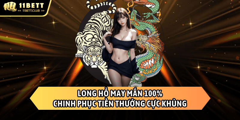 Long Hổ - Trò chơi nhận thưởng khủng từ 11BET