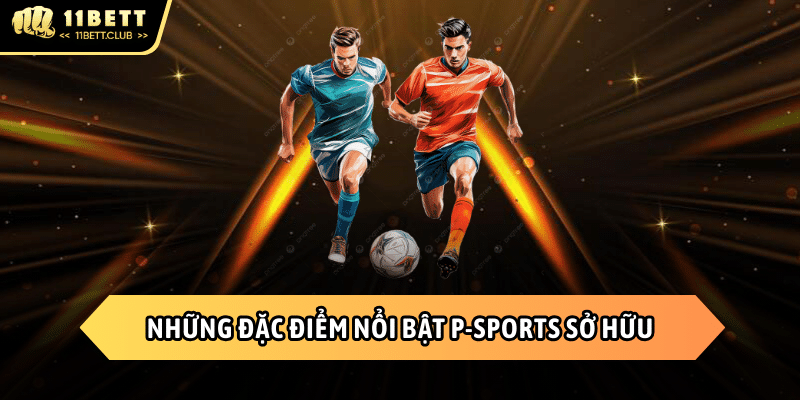 Những ưu điểm nổi bật của sảnh cá cược P-Sports