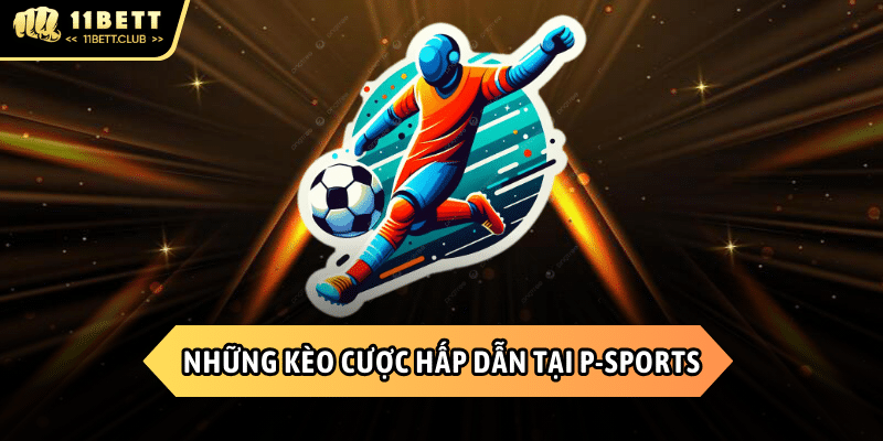 Những kèo hấp dẫn tại sảnh P-Sports