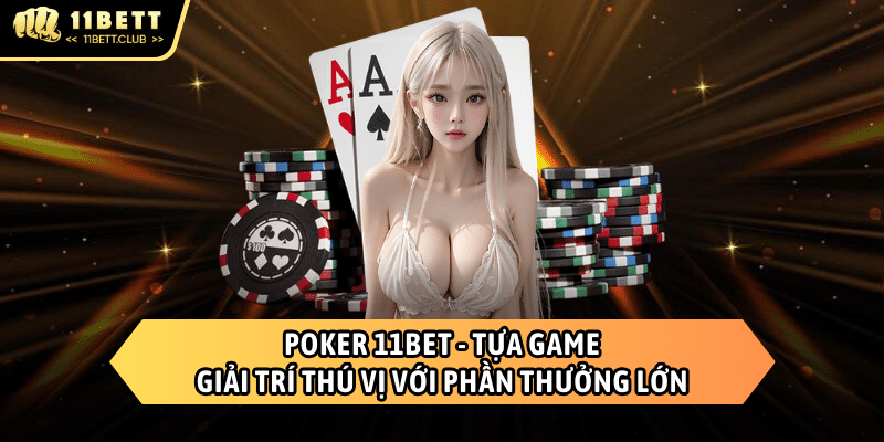 Poker 11BET - Trò chơi thưởng khủng chỉ có tại 11BET