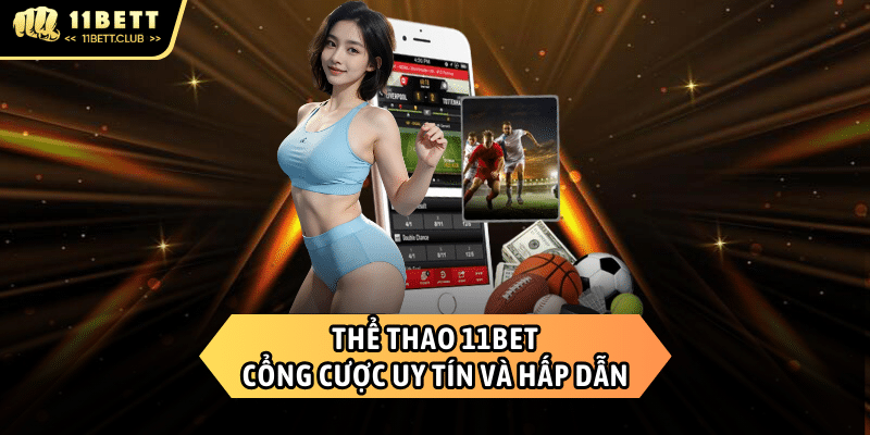 Thể thao 11BET - Nhà cái cá độ uy tín, an toàn và hợp pháp