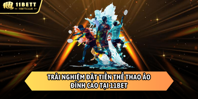 Thể thao ảo - Sảnh cá cược hoàn hảo và đầy mới lạ của 11BET