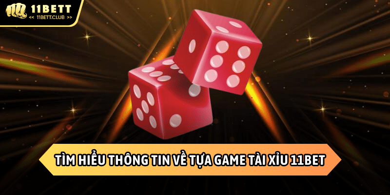 Đôi nét thông tin giới thiệu về tựa game tài xỉu 11BET