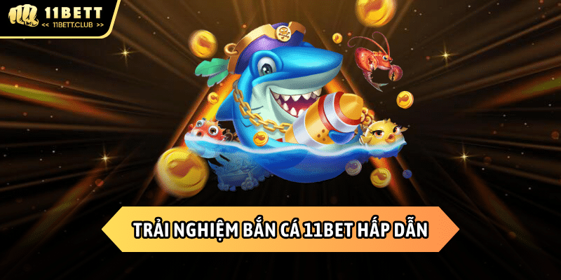 Những trải nghiệm hấp dẫn chỉ có tại Bắn cá 11BET