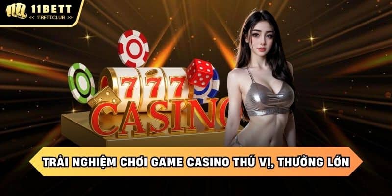 Trải nghiệm chơi game casino thú vị, thưởng lớn tại 11BET