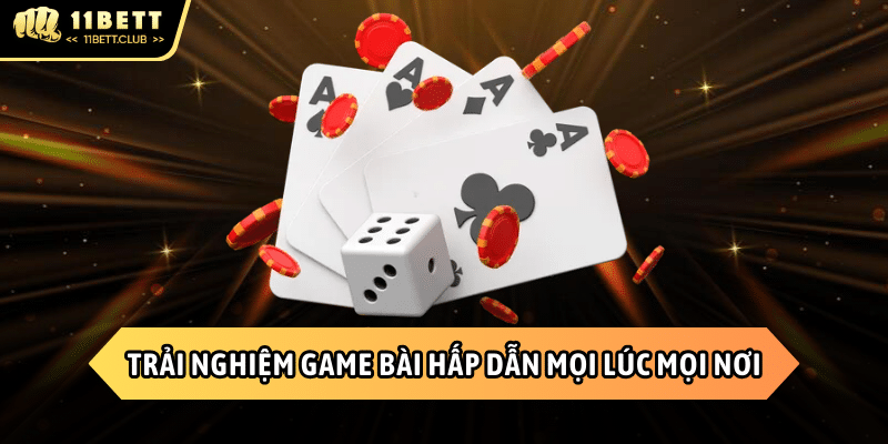 Trải nghiệm Game bài 11BET hấp dẫn mọi lúc mọi nơi
